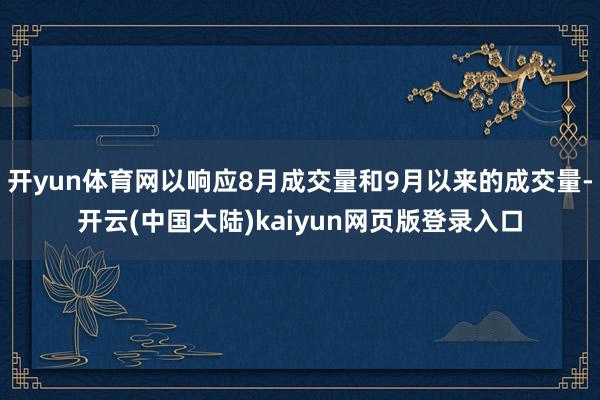 开yun体育网以响应8月成交量和9月以来的成交量-开云(中国大陆)kaiyun网页版登录入口