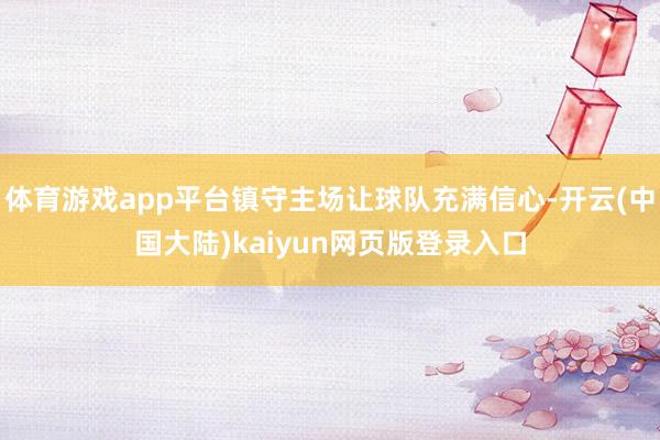 体育游戏app平台镇守主场让球队充满信心-开云(中国大陆)kaiyun网页版登录入口