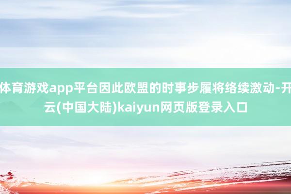 体育游戏app平台因此欧盟的时事步履将络续激动-开云(中国大陆)kaiyun网页版登录入口