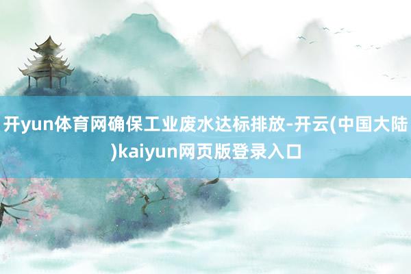 开yun体育网确保工业废水达标排放-开云(中国大陆)kaiyun网页版登录入口