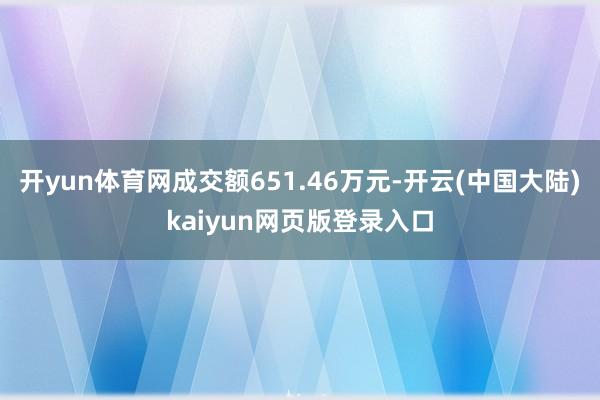 开yun体育网成交额651.46万元-开云(中国大陆)kaiyun网页版登录入口