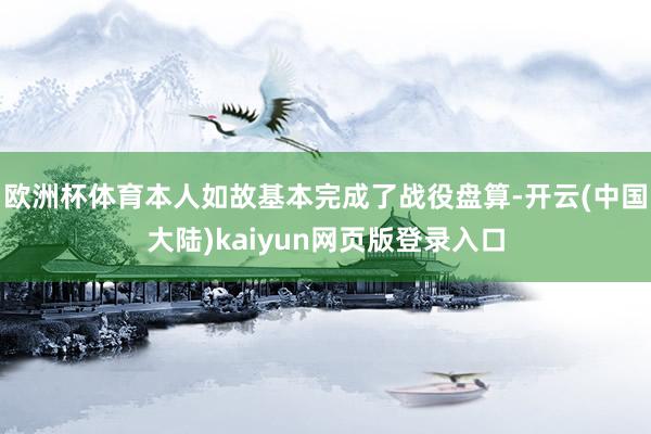 欧洲杯体育本人如故基本完成了战役盘算-开云(中国大陆)kaiyun网页版登录入口