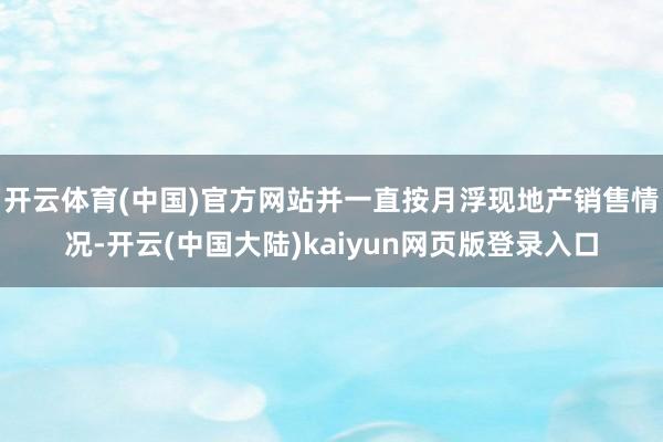 开云体育(中国)官方网站并一直按月浮现地产销售情况-开云(中国大陆)kaiyun网页版登录入口