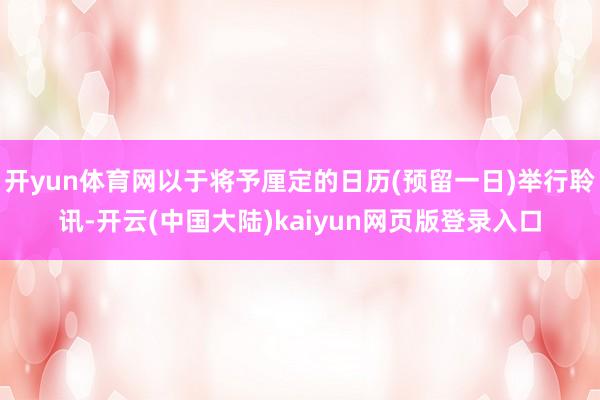 开yun体育网以于将予厘定的日历(预留一日)举行聆讯-开云(中国大陆)kaiyun网页版登录入口