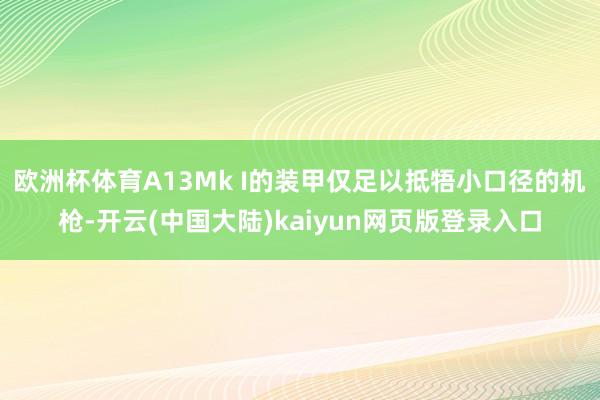 欧洲杯体育A13Mk I的装甲仅足以抵牾小口径的机枪-开云(中国大陆)kaiyun网页版登录入口