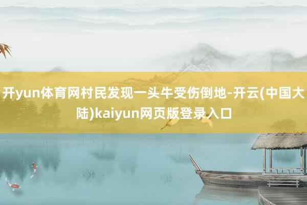 开yun体育网村民发现一头牛受伤倒地-开云(中国大陆)kaiyun网页版登录入口