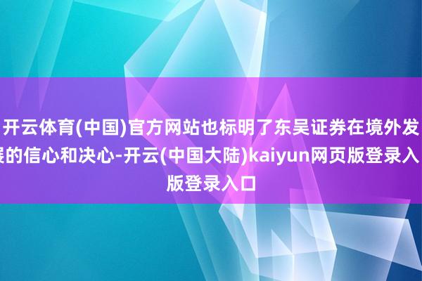 开云体育(中国)官方网站也标明了东吴证券在境外发展的信心和决心-开云(中国大陆)kaiyun网页版登录入口