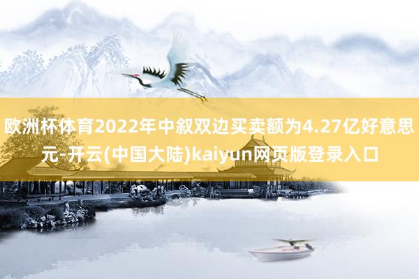 欧洲杯体育2022年中叙双边买卖额为4.27亿好意思元-开云(中国大陆)kaiyun网页版登录入口