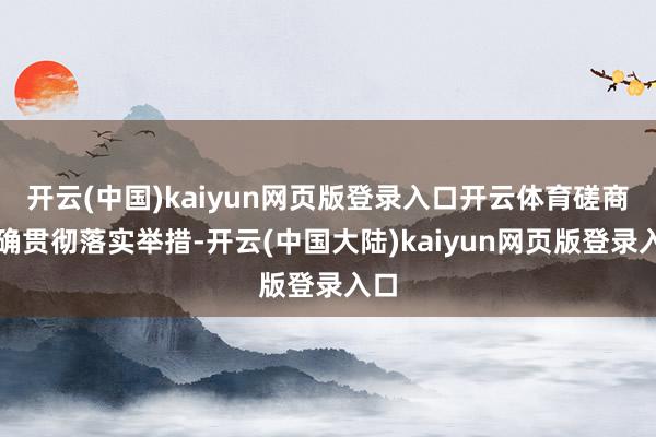 开云(中国)kaiyun网页版登录入口开云体育磋商明确贯彻落实举措-开云(中国大陆)kaiyun网页版登录入口