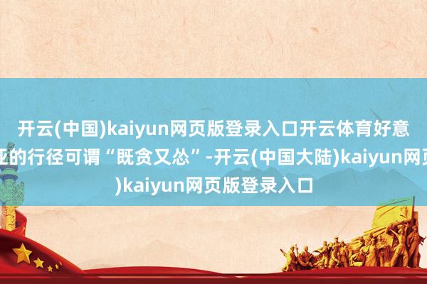 开云(中国)kaiyun网页版登录入口开云体育好意思国在叙利亚的行径可谓“既贪又怂”-开云(中国大陆)kaiyun网页版登录入口