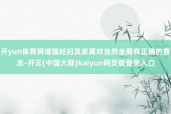 开yun体育网增强妊妇及家属对当然坐蓐有正确的意志-开云(中国大陆)kaiyun网页版登录入口