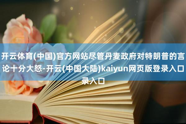 开云体育(中国)官方网站尽管丹麦政府对特朗普的言论十分大怒-开云(中国大陆)kaiyun网页版登录入口