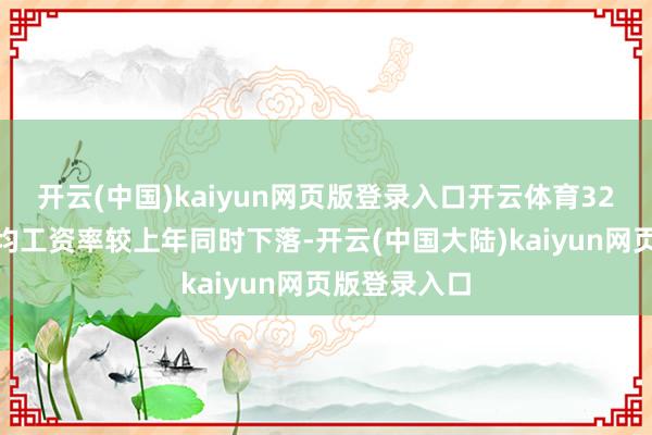 开云(中国)kaiyun网页版登录入口开云体育32%公司的平均工资率较上年同时下落-开云(中国大陆)kaiyun网页版登录入口