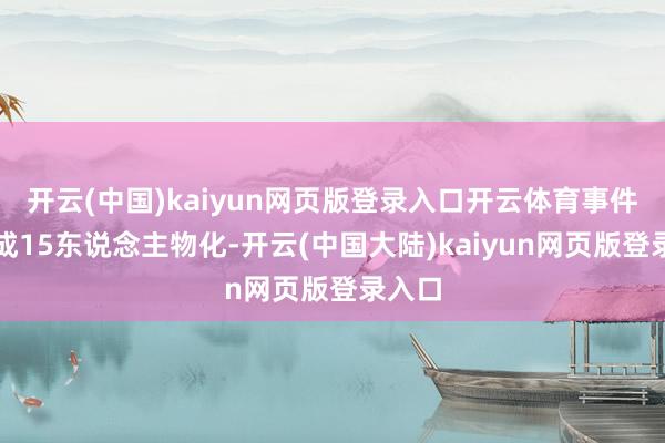 开云(中国)kaiyun网页版登录入口开云体育事件已酿成15东说念主物化-开云(中国大陆)kaiyun网页版登录入口