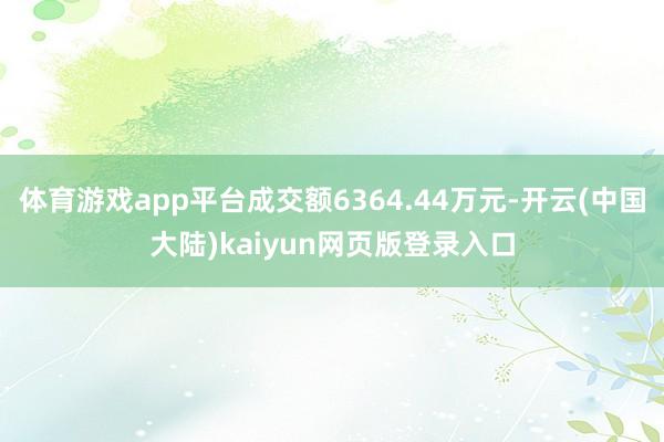 体育游戏app平台成交额6364.44万元-开云(中国大陆)kaiyun网页版登录入口