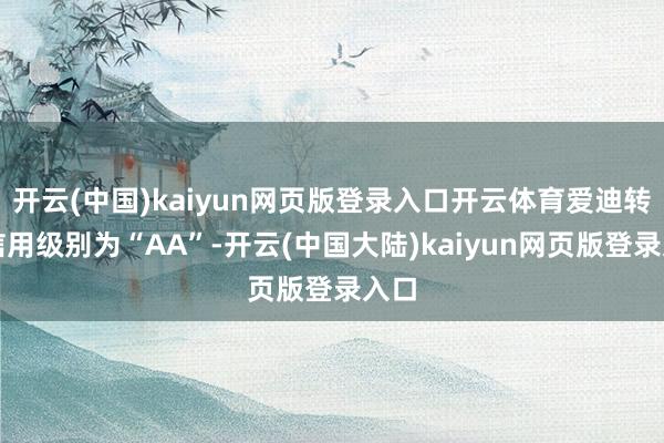 开云(中国)kaiyun网页版登录入口开云体育爱迪转债信用级别为“AA”-开云(中国大陆)kaiyun网页版登录入口