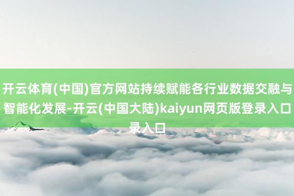 开云体育(中国)官方网站持续赋能各行业数据交融与智能化发展-开云(中国大陆)kaiyun网页版登录入口