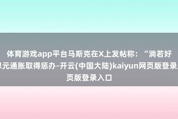 体育游戏app平台　　马斯克在X上发帖称：“淌若好意思元通胀取得惩办-开云(中国大陆)kaiyun网页版登录入口
