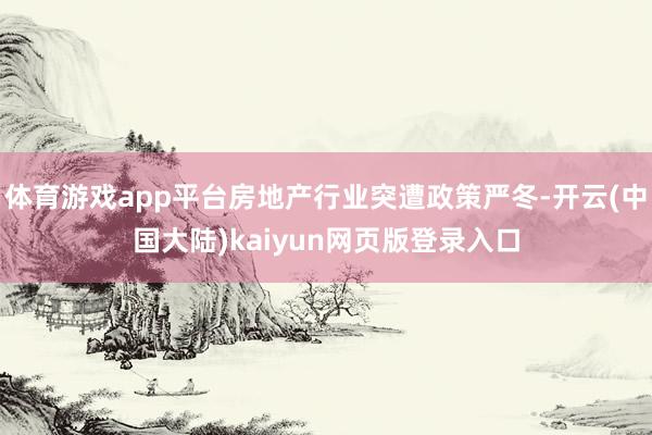体育游戏app平台房地产行业突遭政策严冬-开云(中国大陆)kaiyun网页版登录入口