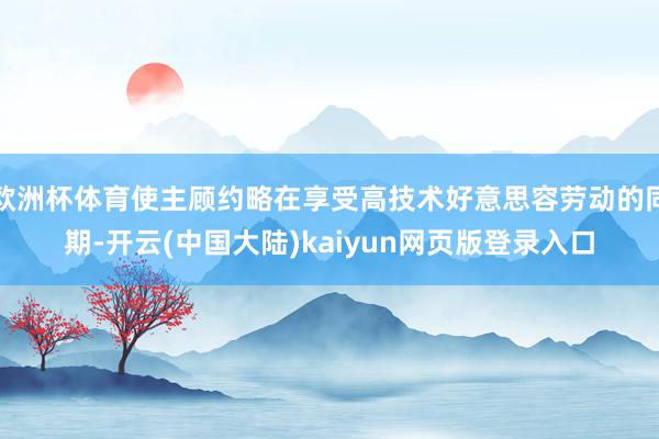 欧洲杯体育使主顾约略在享受高技术好意思容劳动的同期-开云(中国大陆)kaiyun网页版登录入口