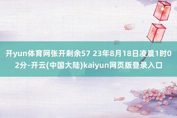 开yun体育网张开剩余57 23年8月18日凌晨1时02分-开云(中国大陆)kaiyun网页版登录入口