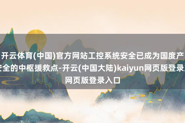 开云体育(中国)官方网站工控系统安全已成为国度产业安全的中枢援救点-开云(中国大陆)kaiyun网页版登录入口