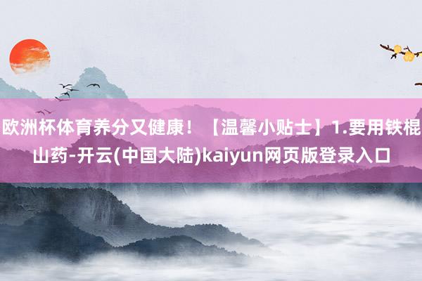 欧洲杯体育养分又健康！【温馨小贴士】1.要用铁棍山药-开云(中国大陆)kaiyun网页版登录入口