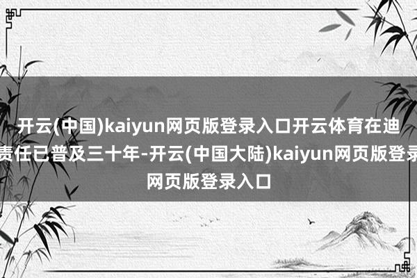开云(中国)kaiyun网页版登录入口开云体育在迪士尼责任已普及三十年-开云(中国大陆)kaiyun网页版登录入口