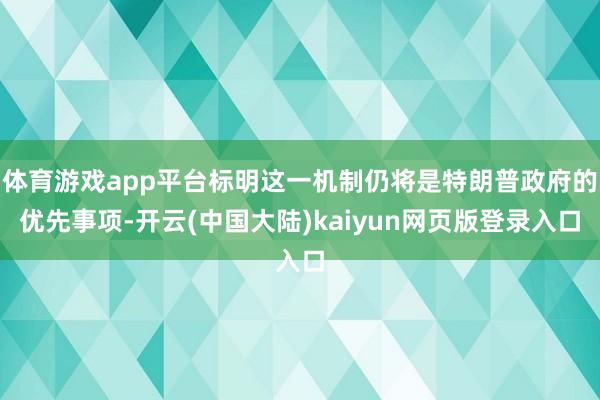 体育游戏app平台标明这一机制仍将是特朗普政府的优先事项-开云(中国大陆)kaiyun网页版登录入口