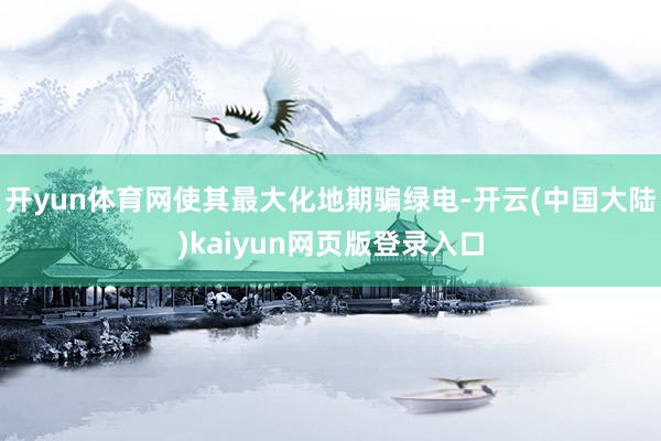 开yun体育网使其最大化地期骗绿电-开云(中国大陆)kaiyun网页版登录入口