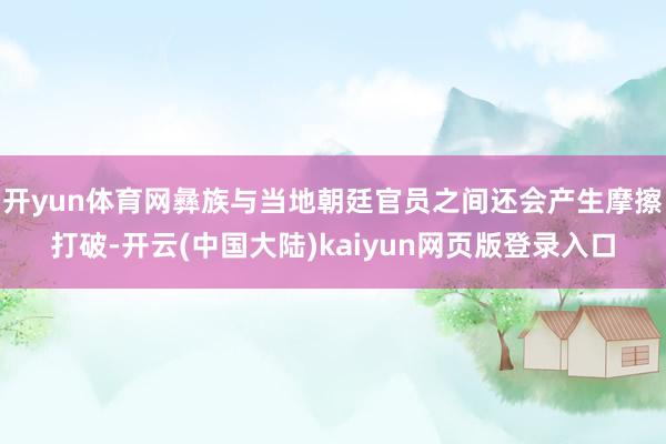 开yun体育网彝族与当地朝廷官员之间还会产生摩擦打破-开云(中国大陆)kaiyun网页版登录入口