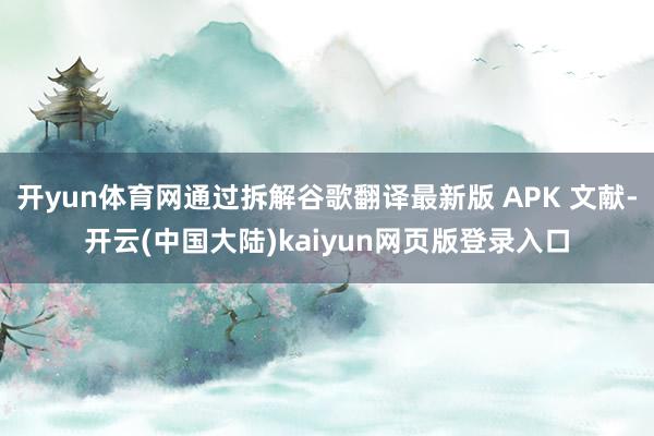 开yun体育网通过拆解谷歌翻译最新版 APK 文献-开云(中国大陆)kaiyun网页版登录入口