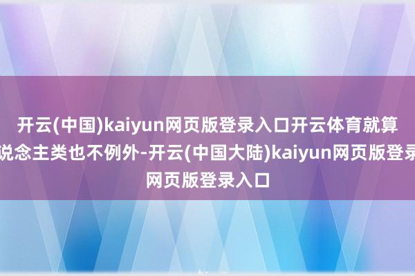 开云(中国)kaiyun网页版登录入口开云体育就算是东说念主类也不例外-开云(中国大陆)kaiyun网页版登录入口