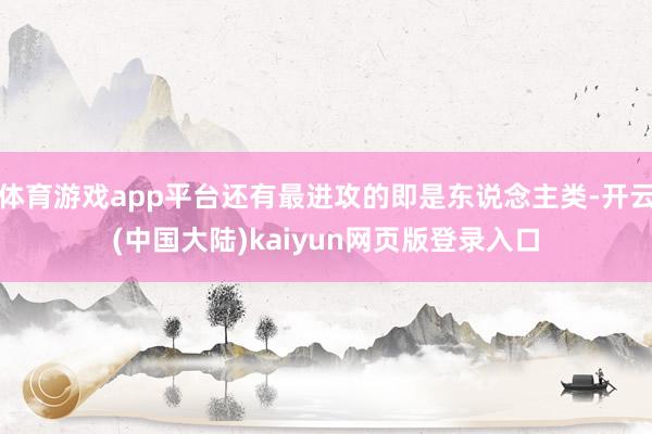 体育游戏app平台还有最进攻的即是东说念主类-开云(中国大陆)kaiyun网页版登录入口