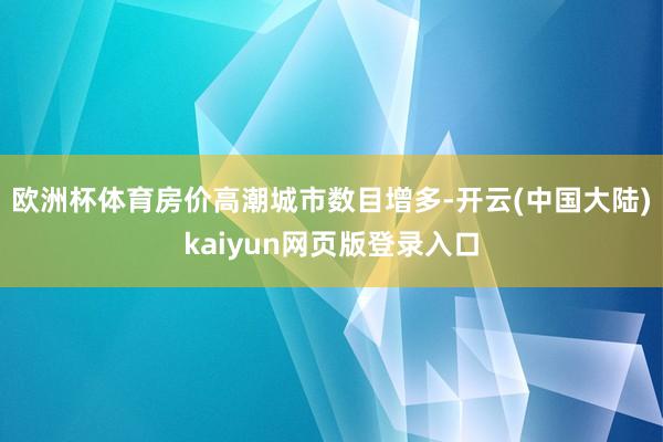 欧洲杯体育房价高潮城市数目增多-开云(中国大陆)kaiyun网页版登录入口
