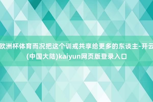 欧洲杯体育而况把这个训戒共享给更多的东谈主-开云(中国大陆)kaiyun网页版登录入口