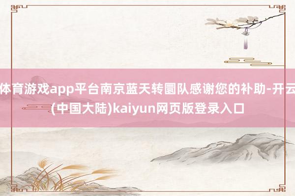 体育游戏app平台南京蓝天转圜队感谢您的补助-开云(中国大陆)kaiyun网页版登录入口