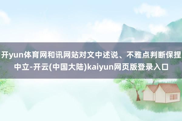 开yun体育网和讯网站对文中述说、不雅点判断保捏中立-开云(中国大陆)kaiyun网页版登录入口