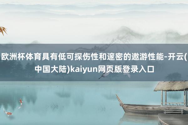 欧洲杯体育具有低可探伤性和邃密的遨游性能-开云(中国大陆)kaiyun网页版登录入口