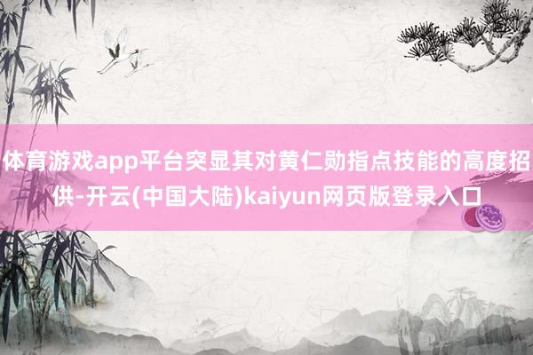 体育游戏app平台突显其对黄仁勋指点技能的高度招供-开云(中国大陆)kaiyun网页版登录入口